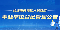 長(zhǎng)沙市開(kāi)福區(qū)人民政府事業(yè)單位登記管理公告